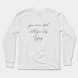 You never fail until you stop trying - motto of the day Long Sleeve T-Shirt